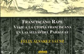 Franciscano rape: Viaje a la utopía franciscana en las selvas del Paraguay