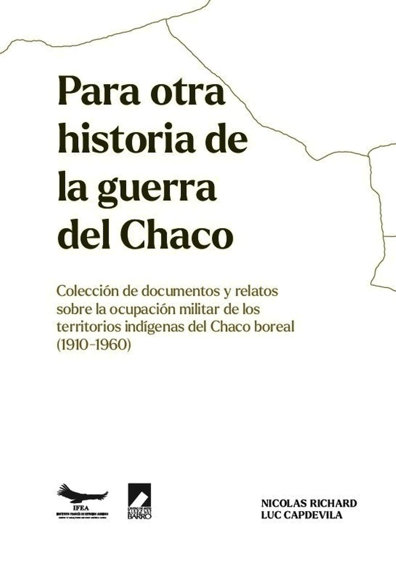 Para otra historia de la guerra del Chaco. Colección de documentos y relatos sobre la ocupación militar de los territorios indígenas del Chaco boreal (1910-1960)